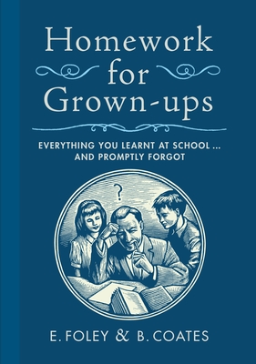 Homework for Grown-Ups: Everything You Learnt at School...and Promptly Forgot - Foley, E, and Coates, B