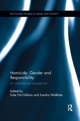 Homicide, Gender and Responsibility: An International Perspective - Fitz-Gibbon, Kate (Editor), and Walklate, Sandra, Professor (Editor)