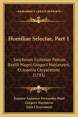 Homiliae Selectae, Part 1: Sanctorum Ecclesiae Patrum Basilii Magni, Gregorii Nazianzeni, Et Joannis Chrysostomi (1793) - Basil, Joannes Antonius Fernandez, and Nazianzus, Gregory, and Chrysostom, John, St.