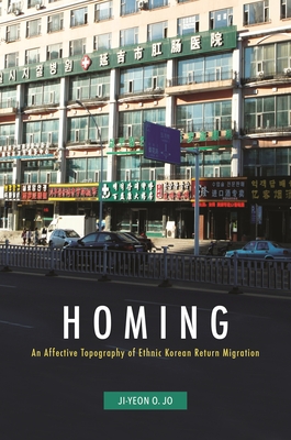 Homing: An Affective Topography of Ethnic Korean Return Migration - Jo, Ji-Yeon O