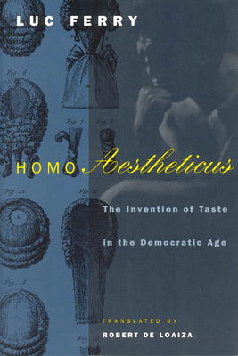 Homo Aestheticus: The Invention of Taste in the Democratic Age - Ferry, Luc, and De Loaiza, Robert (Translated by)