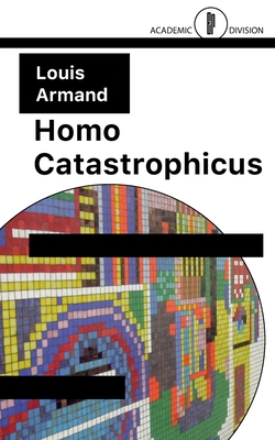 Homo Catastrophicus: The Revolt Against Civilisation - Armand, Louis