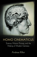 Homo Cinematicus: Science, Motion Pictures, and the Making of Modern Germany