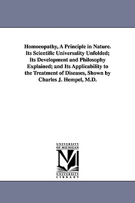 Homoeopathy, A Principle in Nature. Its Scientific Universality Unfolded; Its Development and Philosophy Explained; and Its Applicability to the Treatment of Diseases, Shown by Charles J. Hempel, M.D. - Hempel, Charles J (Charles Julius)