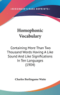 Homophonic Vocabulary: Containing More Than Two Thousand Words Having a Like Sound, and Like Signification in Ten Languages, to Wit: English, French, Spanish, Portuguese, Italian, German, Dutch, Danish-Norwegian, Swedish, and Russian