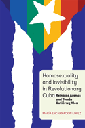 Homosexuality and Invisibility in Revolutionary Cuba: Reinaldo Arenas and Toms Guti?rrez Alea