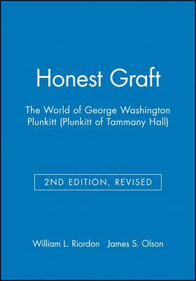 Honest Graft: The World of George Washington Plunkitt (Plunkitt of Tammany Hall) - Riordon, William L, and Olson, James S (Editor)