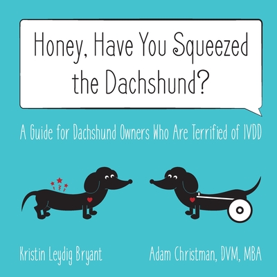 Honey, Have You Squeezed the Dachshund?: A Guide for Dachshund Owners Who Are Terrified of IVDD - Leydig Bryant, Kristin, and Christman, Adam