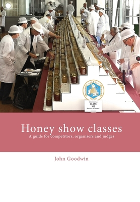 Honey show classes: A guide for competitors, organisers and judges - Goodwin, John