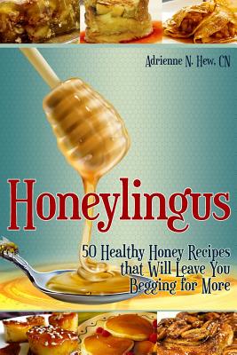 Honeylingus: 50 Healthy Honey Recipes that Will Leave You Begging for More - Hew Cn, Adrienne N