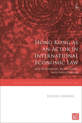 Hong Kong as an Actor in International Economic Law: Multilateralism, Bilateralism, and Unilateralism - Chaisse, Julien