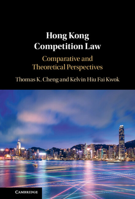 Hong Kong Competition Law: Comparative and Theoretical Perspectives - Cheng, Thomas K, and Kwok, Kelvin Hiu Fai