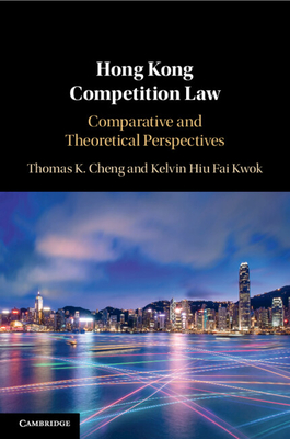 Hong Kong Competition Law: Comparative and Theoretical Perspectives - Cheng, Thomas K, and Kwok, Kelvin Hiu Fai