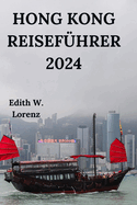 Hong Kong Reisef?hrer 2024: Erkunden Sie den Dragon's Back Trail, den Victoria Harbour, den Victoria Peak und vieles mehr mit K?chen abseits der ausgetretenen Pfade und einfachen lokalen Phrasen (Deutsche Ausgabe)