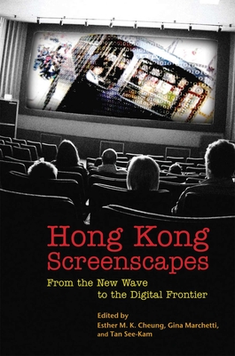 Hong Kong Screenscapes: From the New Wave to the Digital Frontier - Cheung, Esther M K (Editor), and Marchetti, Gina (Editor), and Tan, See Kam (Editor)