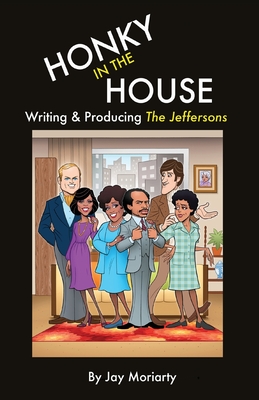 Honky in the House: Writing & Producing The Jeffersons - Moriarty, Jay