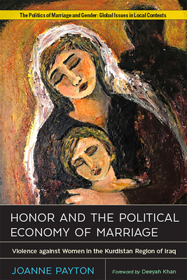 Honor and the Political Economy of Marriage: Violence Against Women in the Kurdistan Region of Iraq - Payton, Joanne, and Khan, Deeyah (Foreword by)