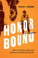 Honor Bound: How a Cultural Ideal Has Shaped the American Psyche