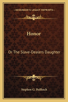 Honor: Or The Slave-Dealers Daughter - Bulfinch, Stephen Greenleaf