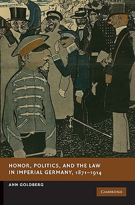 Honor, Politics, and the Law in Imperial Germany, 1871-1914 - Goldberg, Ann