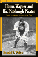 Honus Wagner and His Pittsburgh Pirates: Scenes from a Golden Era
