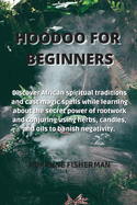 Hoodoo for Beginners: Discover African spiritual traditions and cast magic spells while learning about the secret power of rootwork and conjuring using herbs, candles, and oils to banish negativity.