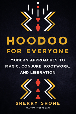 Hoodoo for Everyone: Modern Approaches to Magic, Conjure, Rootwork, and Liberation - Shone, Sherry