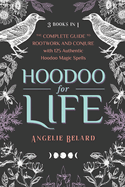 Hoodoo for Life: The Complete Guide to Rootwork and Conjure with 125 Authentic Hoodoo Magic Spells