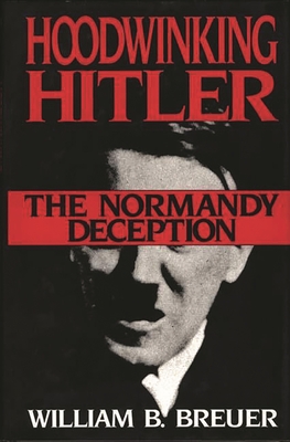 Hoodwinking Hitler: The Normandy Deception - Breuer, William B