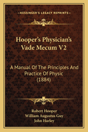 Hooper's Physician's Vade Mecum V2: A Manual Of The Principles And Practice Of Physic (1884)