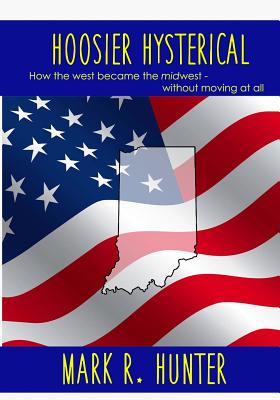 Hoosier Hysterical: How the west became the midwest, without moving at all - Hunter, Emily (Editor), and Hunter, Mark R