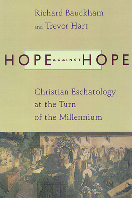 Hope Against Hope: Christian Eschatology at the Turn of the Millennium - Bauckham, Richard, Dr., and Hart, Trevor