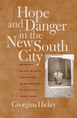 Hope and Danger in the New South City: Working-Class Women and Urban Development in Atlanta, 1890-1940 - Hickey, Georgina