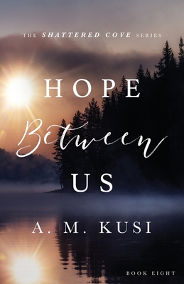 Hope Between Us: Shattered Cove Series Book 8 - Kusi, A M