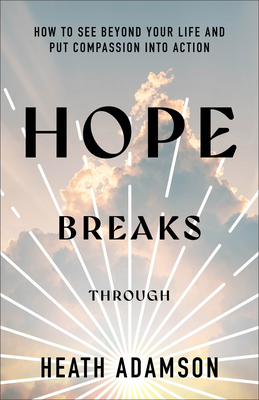 Hope Breaks Through: How to See Beyond Your Life and Put Compassion Into Action - Adamson, Heath