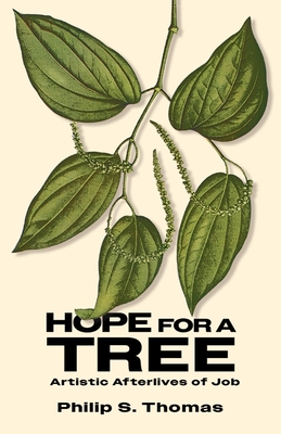 Hope for a Tree: Artistic Afterlives of Job - Thomas, Philip S