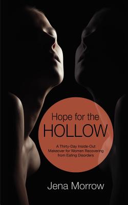 Hope for the Hollow: A Thirty-Day Inside-Out Makeover for Women Recovering from Eating Disorders - Morrow, Jena