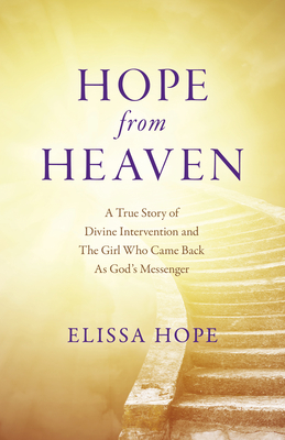 Hope From Heaven - A True Story Of Divine Intervention And The Girl Who Came Back As God's Messenger - Hope, Elissa