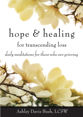 Hope & Healing for Transcending Loss: Daily Meditations for Those Who Are Grieving (Meditations for Grief, Grief Gift, Bereavement Gift) - Bush, Ashley Davis