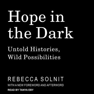 Hope in the Dark: Untold Histories, Wild Possibilities - Solnit, Rebecca, and Eby, Tanya (Narrator)