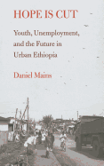 Hope Is Cut: Youth, Unemployment, and the Future in Urban Ethiopia