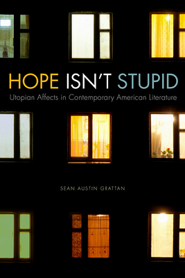 Hope Isn't Stupid: Utopian Affects in Contemporary American Literature - Grattan, Sean Austin