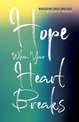 Hope When Your Heart Breaks: Navigating Grief and Loss - Newman, Michael W