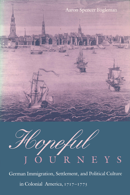 Hopeful Journeys: German Immigration, Settlement, and Political Culture in Colonial America, 1717-1775 - Fogleman, Aaron Spencer