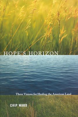 Hope's Horizon: Three Visions for Healing the American Land - Ward, Chip