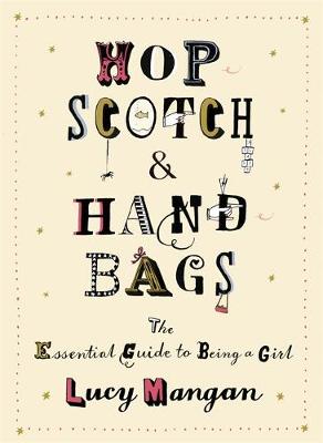 Hopscotch and Handbags: The Essential Guide to Being a Girl - Mangan, Lucy