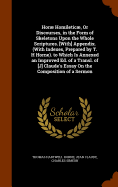 Hor Homiletic, Or Discourses, in the Form of Skeletons Upon the Whole Scriptures. [With] Appendix. (With Indexes, Prepared by T. H Horne). to Which Is Annexed an Improved Ed. of a Transl. of [J] Claude's Essay On the Composition of a Sermon