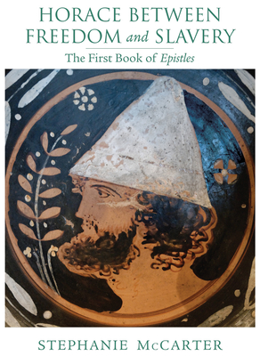 Horace Between Freedom and Slavery: The First Book of Epistles - McCarter, Stephanie