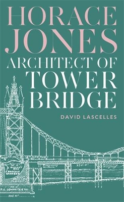 Horace Jones: Architect of Tower Bridge - Lascelles, David