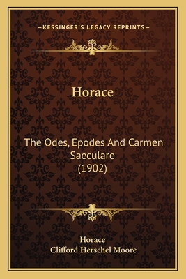 Horace: The Odes, Epodes and Carmen Saeculare (1902) - Horace, and Moore, Clifford Herschel (Editor)